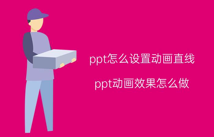 ppt怎么设置动画直线 ppt动画效果怎么做？